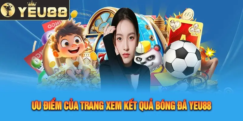 Ưu Điểm Của Trang Xem Kết Quả Bóng Đá Yeu88